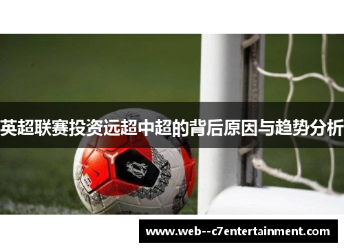 英超联赛投资远超中超的背后原因与趋势分析 英超联赛投资远超中超的背后原因与趋势分析