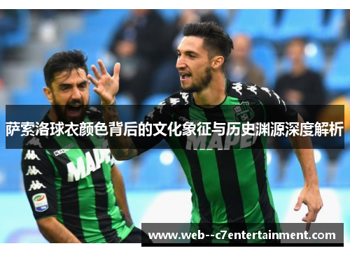 萨索洛球衣颜色背后的文化象征与历史渊源深度解析