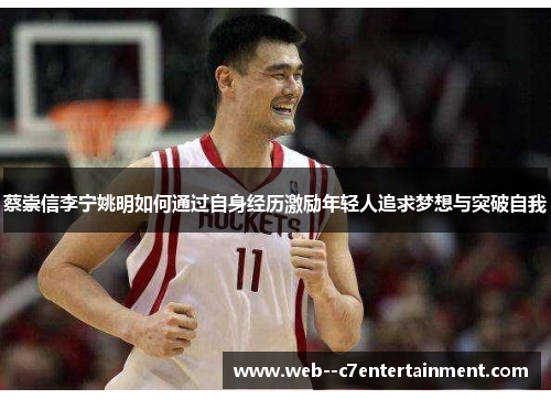 蔡崇信李宁姚明如何通过自身经历激励年轻人追求梦想与突破自我