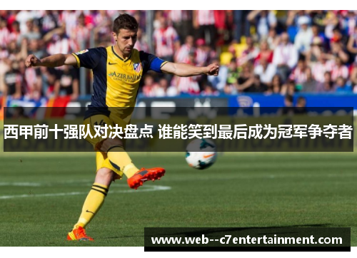 西甲前十强队对决盘点 谁能笑到最后成为冠军争夺者 西甲前十强队对决盘点 谁能笑到最后成为冠军争夺者