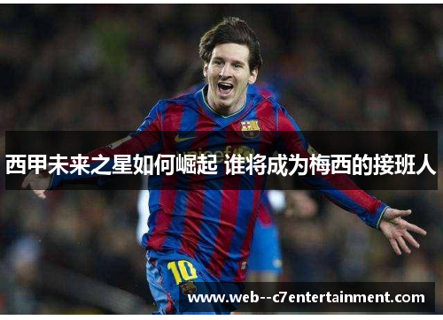 西甲未来之星如何崛起 谁将成为梅西的接班人