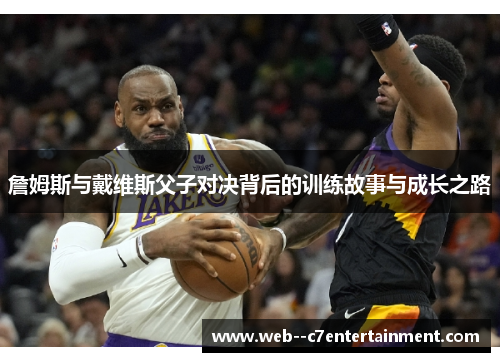 詹姆斯与戴维斯父子对决背后的训练故事与成长之路