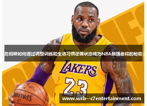 詹姆斯如何通过调整训练和生活习惯逆袭状态成为NBA最强老将的秘密 詹姆斯如何通过调整训练和生活习惯逆袭状态成为NBA最强老将的秘密