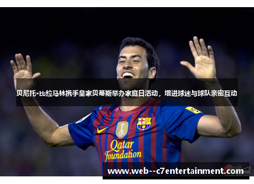 贝尼托·比拉马林携手皇家贝蒂斯举办家庭日活动，增进球迷与球队亲密互动