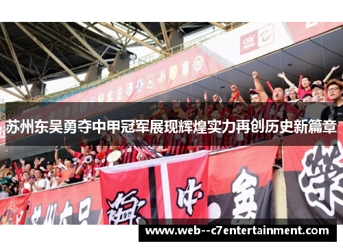 苏州东吴勇夺中甲冠军展现辉煌实力再创历史新篇章
