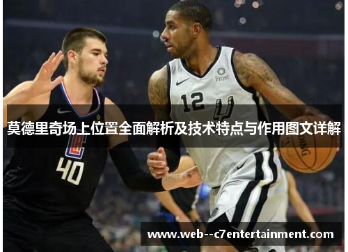 莫德里奇场上位置全面解析及技术特点与作用图文详解