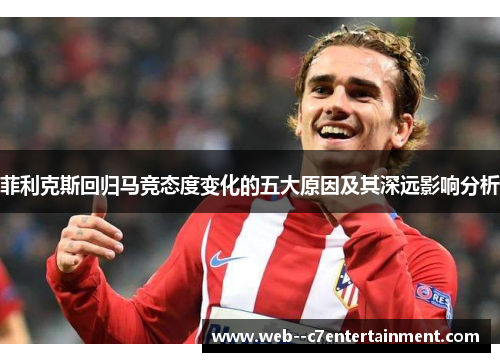 菲利克斯回归马竞态度变化的五大原因及其深远影响分析