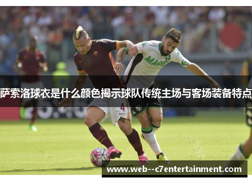 萨索洛球衣是什么颜色揭示球队传统主场与客场装备特点