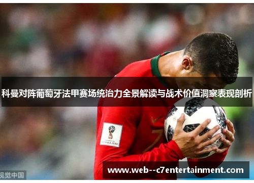 科曼对阵葡萄牙法甲赛场统治力全景解读与战术价值洞察表现剖析