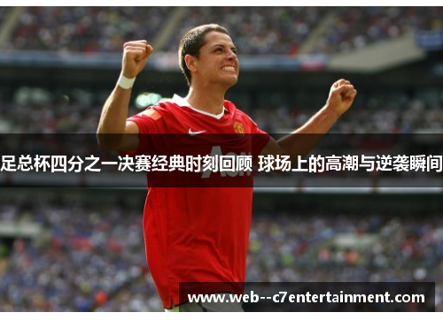 足总杯四分之一决赛经典时刻回顾 球场上的高潮与逆袭瞬间