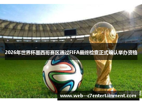 2026年世界杯墨西哥赛区通过FIFA最终检查正式确认举办资格