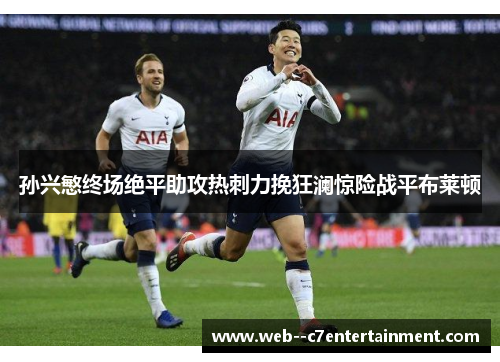 孙兴慜终场绝平助攻热刺力挽狂澜惊险战平布莱顿