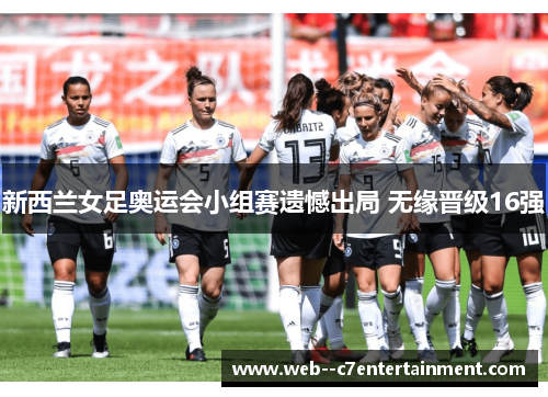 新西兰女足奥运会小组赛遗憾出局 无缘晋级16强
