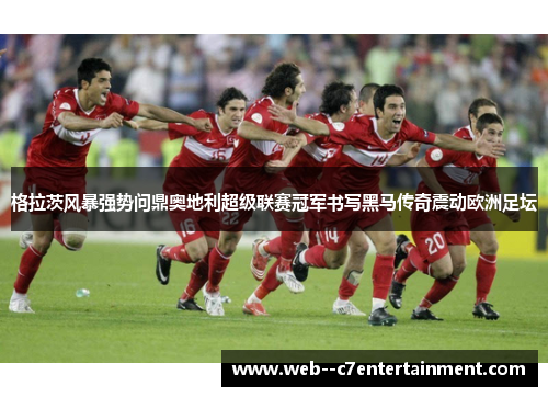 格拉茨风暴强势问鼎奥地利超级联赛冠军书写黑马传奇震动欧洲足坛