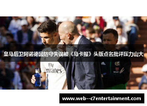 皇马后卫阿诺德因防守失误被《马卡报》头版点名批评压力山大