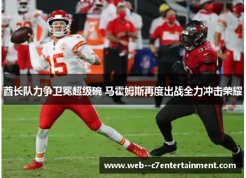 酋长队力争卫冕超级碗 马霍姆斯再度出战全力冲击荣耀