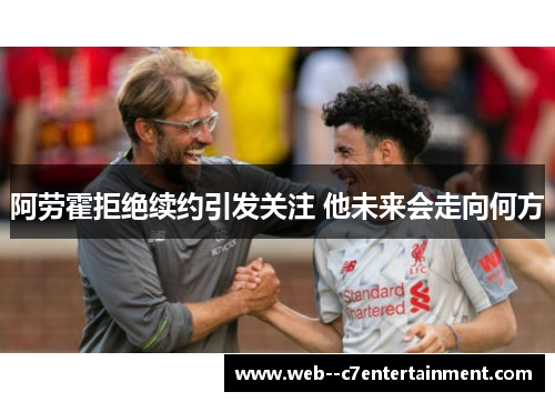 阿劳霍拒绝续约引发关注 他未来会走向何方