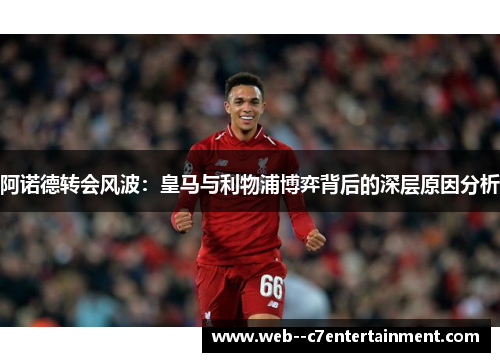 阿诺德转会风波：皇马与利物浦博弈背后的深层原因分析