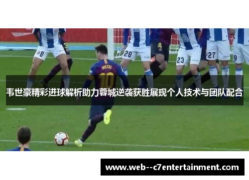 韦世豪精彩进球解析助力蓉城逆袭获胜展现个人技术与团队配合