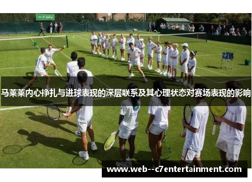 马莱莱内心挣扎与进球表现的深层联系及其心理状态对赛场表现的影响