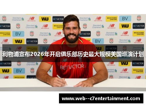利物浦宣布2026年开启俱乐部历史最大规模美国巡演计划 利物浦宣布2026年开启俱乐部历史最大规模美国巡演计划