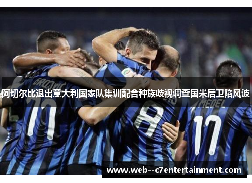 阿切尔比退出意大利国家队集训配合种族歧视调查国米后卫陷风波 阿切尔比退出意大利国家队集训配合种族歧视调查国米后卫陷风波