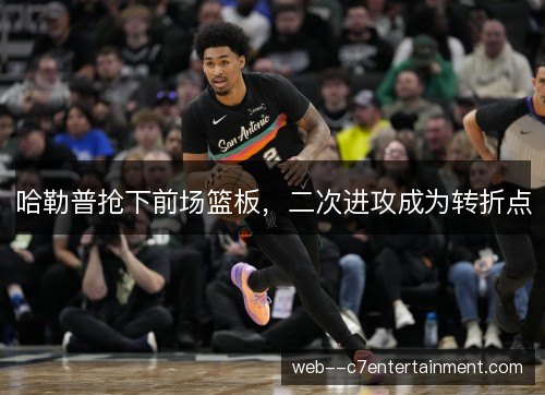 哈勒普抢下前场篮板，二次进攻成为转折点